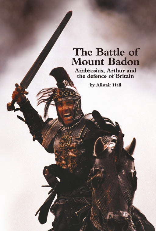 The Battle of Mount Badon, Ambrosius, Arthur and the defence of Britain - KINGDOM BOOKS LEVEN