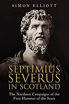 Septimius Severus in Scotland : The Northern Campaigns of the First Hammer of the Scots - KINGDOM BOOKS LEVEN