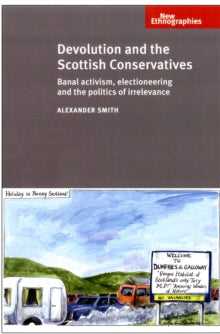 Devolution and the Scottish Conservatives: Banal Activism, Electioneering and the Politics of Irrelevance - KINGDOM BOOKS LEVEN