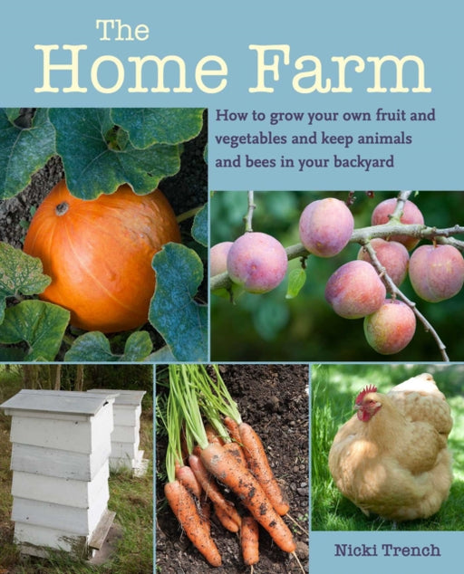 The Home Farm : How to Grow Your Own Fruit and Vegetables and Keep Animals and Bees in Your Backyard - KINGDOM BOOKS LEVEN